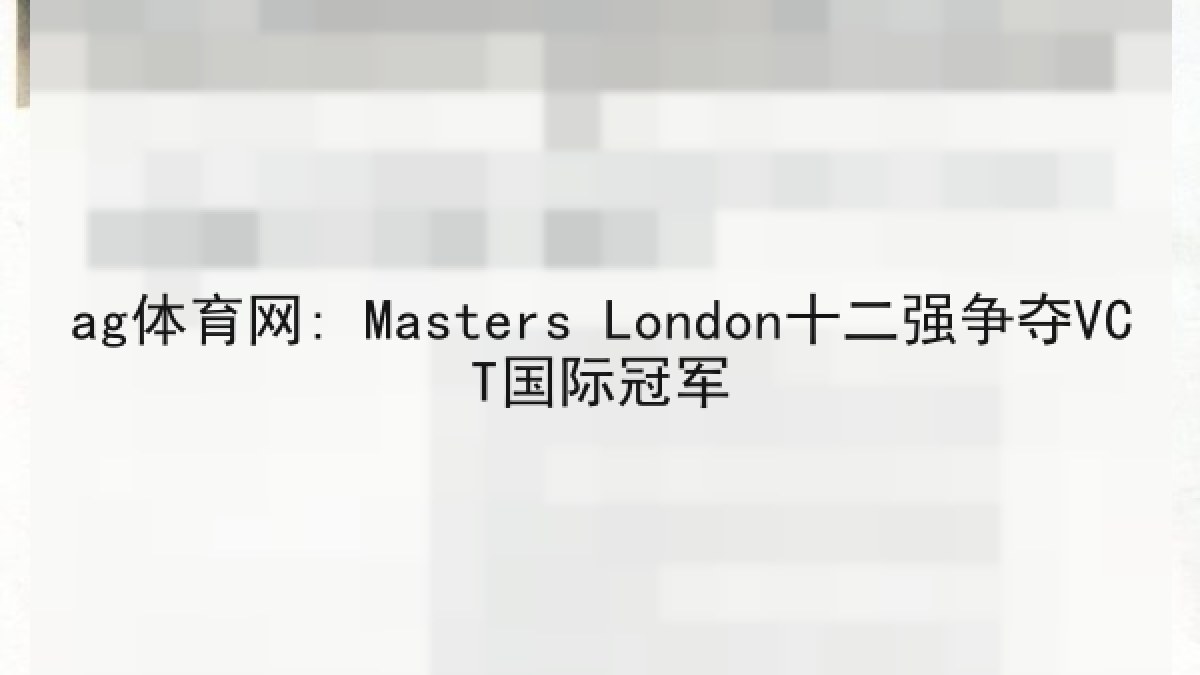 ag体育网: Masters London十二强争夺VCT国际冠军