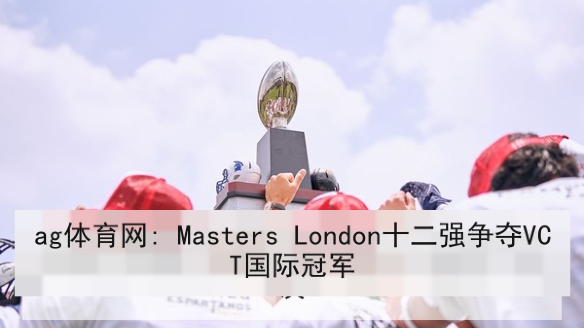 ag体育网: Masters London十二强争夺VCT国际冠军
