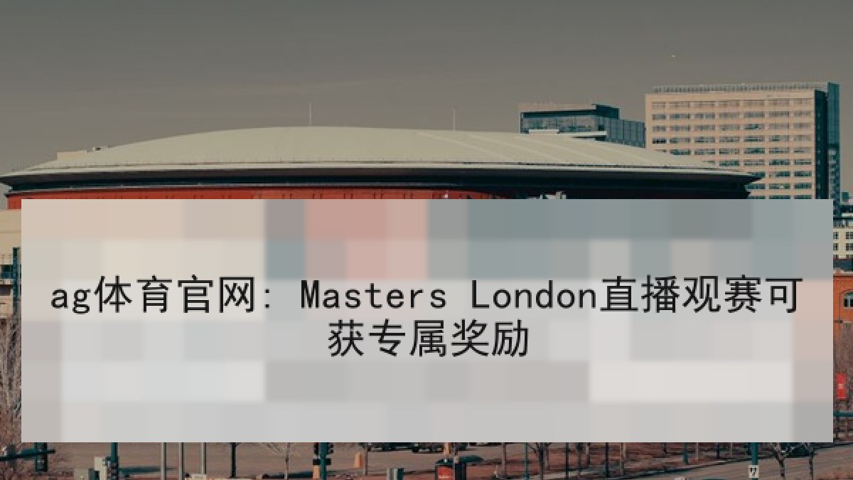 ag体育官网: Masters London直播观赛可获专属奖励
