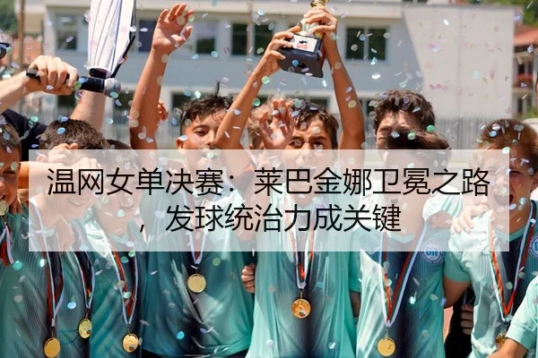 wen-wang-nv-dan-jue-sai-lai-ba-jin-na-wei-mian-zhi-lu-fa-qiu-tong-zhi-li-cheng-guan-jian-2-592.jpg