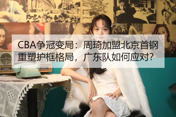 CBA争冠变局：周琦加盟北京首钢重塑护框格局，广东队如何应对？