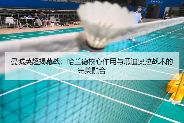 曼城英超揭幕战：哈兰德核心作用与瓜迪奥拉战术的完美融合