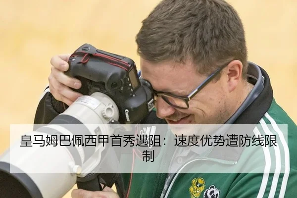 皇马姆巴佩西甲首秀遇阻：速度优势遭防线限制