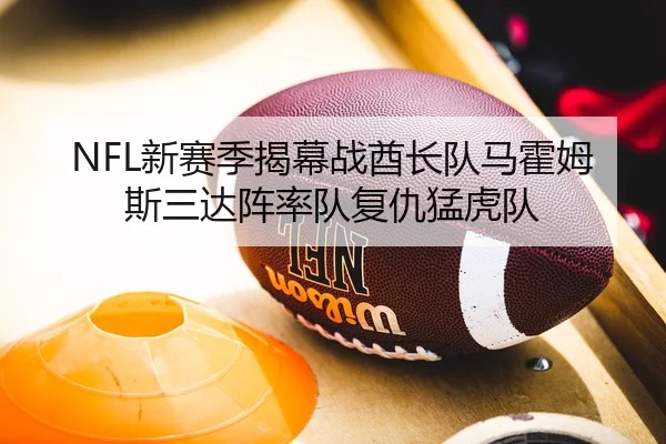 NFL新赛季揭幕战酋长队马霍姆斯三达阵率队复仇猛虎队