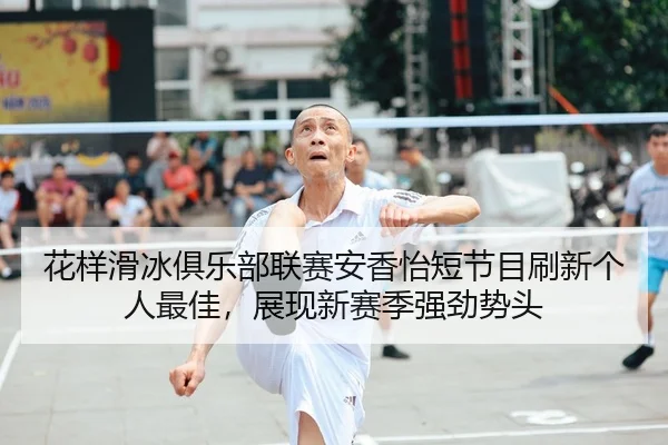 花样滑冰俱乐部联赛安香怡短节目刷新个人最佳，展现新赛季强劲势头
