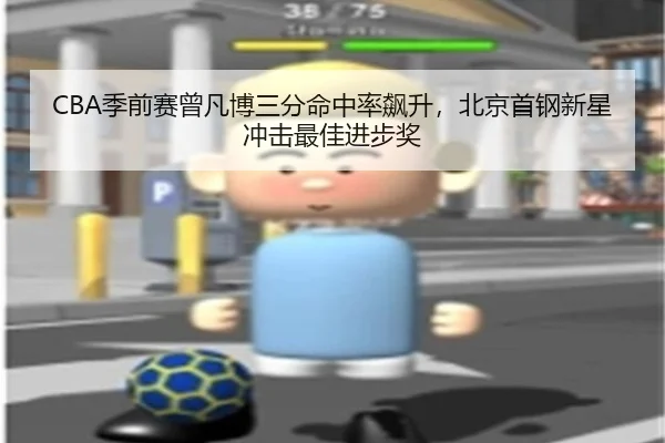 CBA季前赛曾凡博三分命中率飙升，北京首钢新星冲击最佳进步奖