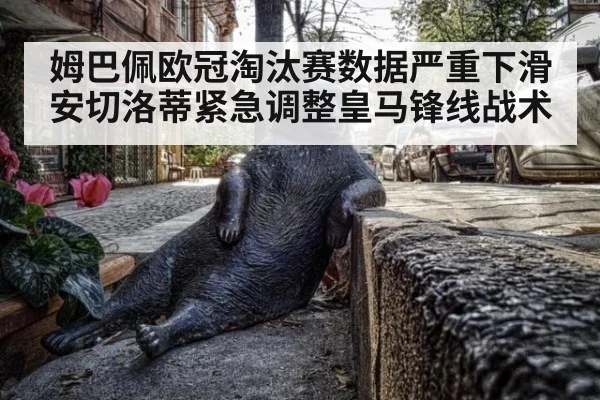 姆巴佩欧冠淘汰赛数据严重下滑 安切洛蒂紧急调整皇马锋线战术