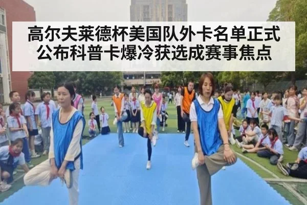 高尔夫莱德杯美国队外卡名单正式公布科普卡爆冷获选成赛事焦点