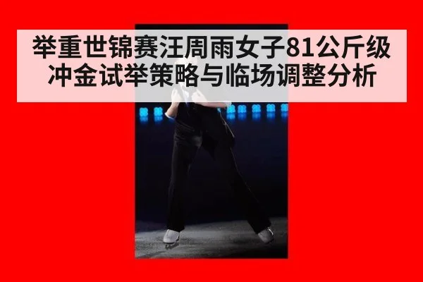 举重世锦赛汪周雨女子81公斤级冲金试举策略与临场调整分析
