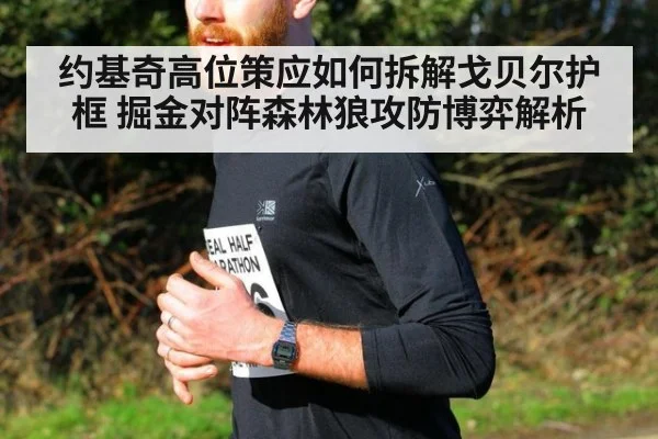约基奇高位策应如何拆解戈贝尔护框 掘金对阵森林狼攻防博弈解析